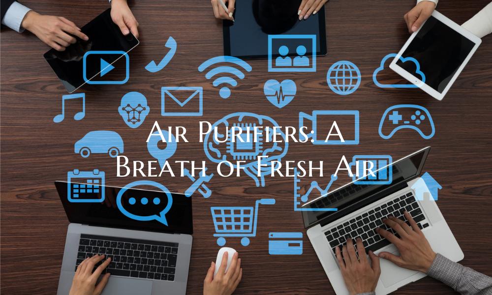Air Purifiers: A Breath of Fresh Air
